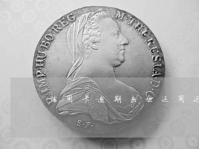 信用卡逾期去世还用还吗 信用卡逾期去世还用还吗