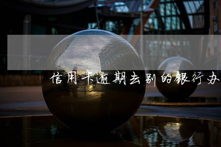 信用卡逾期去别的银行办事