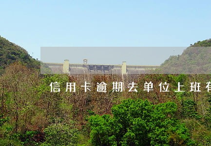 信用卡逾期去单位上班有问题