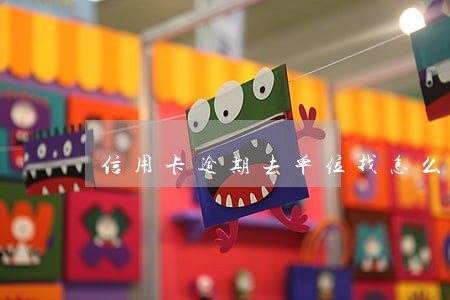 信用卡逾期去单位找怎么办 信用卡逾期去单位找怎么办