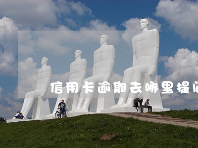 信用卡逾期去哪里提问咨询 信用卡逾期去哪里提问咨询