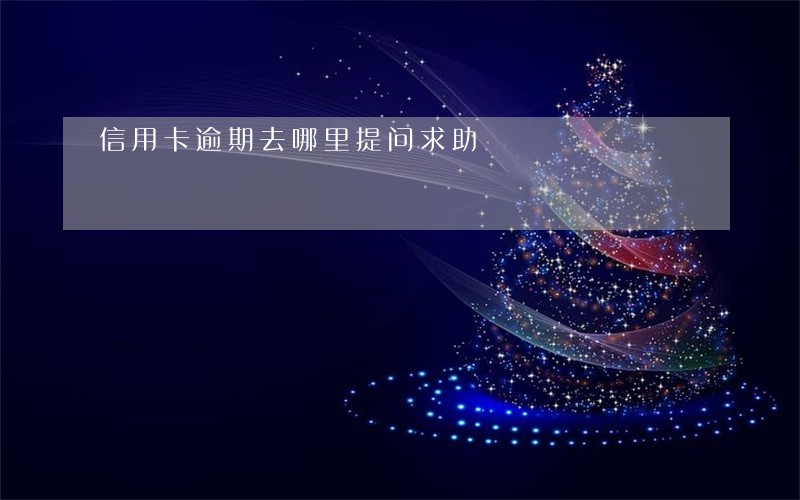 信用卡逾期去哪里提问求助 信用卡逾期去哪里提问求助