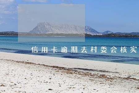 信用卡逾期去村委会核实情况 信用卡逾期去村委会核实情况