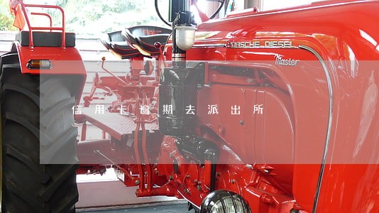 信用卡逾期去派出所 信用卡逾期去派出所