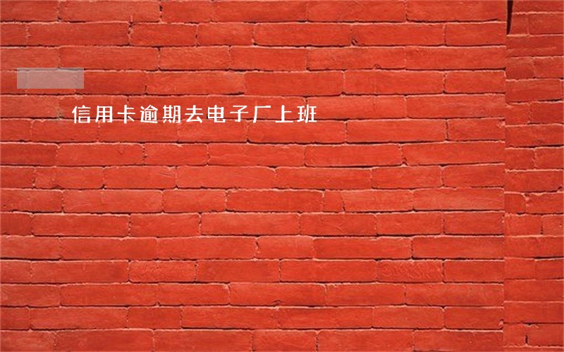 信用卡逾期去电子厂上班 信用卡逾期去电子厂上班