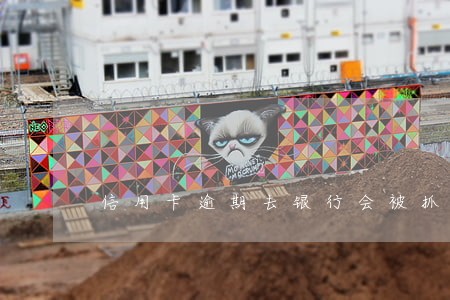 信用卡逾期去银行会被抓吗 信用卡逾期去银行会被抓吗