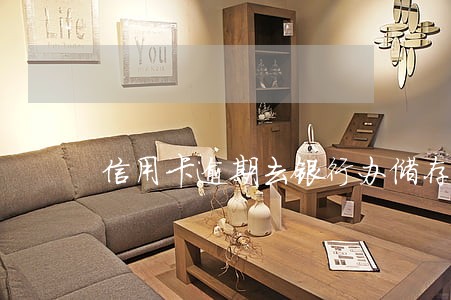 信用卡逾期去银行办储存卡能办吗 信用卡逾期去银行办储存卡能办吗