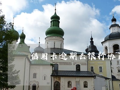信用卡逾期去银行协商还可以吗