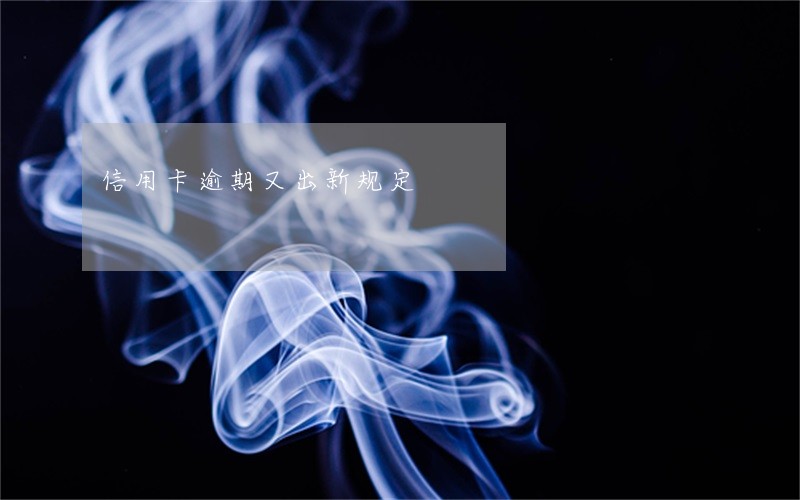 信用卡逾期又出新规定 信用卡逾期又出新规定