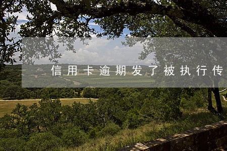 信用卡逾期发了被执行传票 信用卡逾期发了被执行传票
