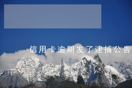 信用卡逾期发了逮捕公告 信用卡逾期发了逮捕公告