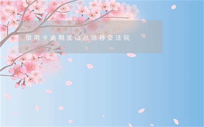 信用卡逾期发信息说移交法院 信用卡逾期发信息说移交法院