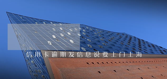 信用卡逾期发信息说要上门上海 信用卡逾期发信息说要上门上海