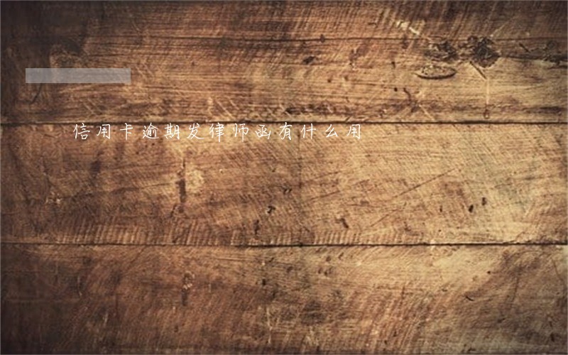 信用卡逾期发律师函有什么用 信用卡逾期发律师函有什么用
