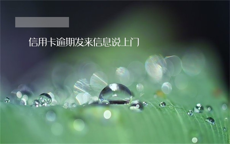 信用卡逾期发来信息说上门 信用卡逾期发来信息说上门