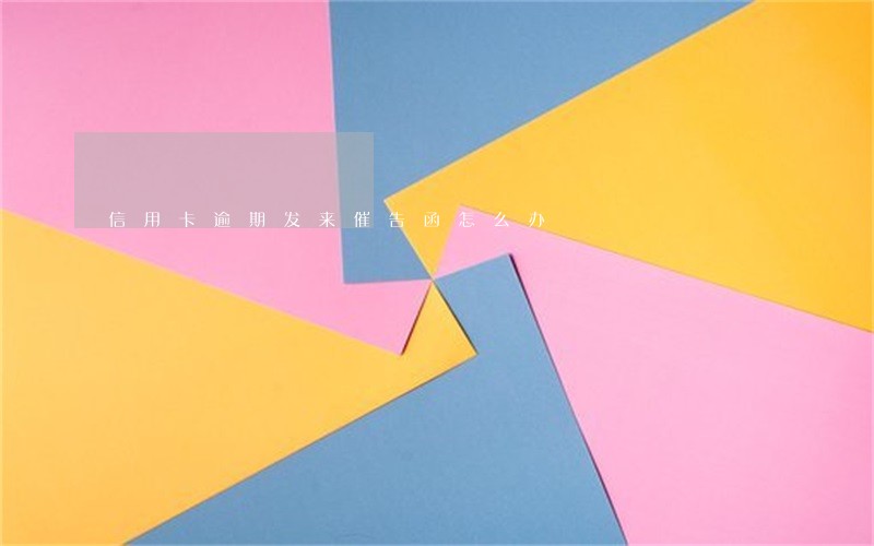 信用卡逾期发来催告函怎么办 信用卡逾期发来催告函怎么办