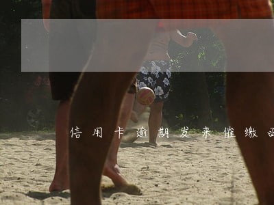 信用卡逾期发来催缴函银行 信用卡逾期发来催缴函银行