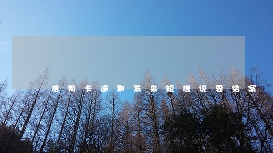 信用卡逾期发来短信说要结案 信用卡逾期发来短信说要结案