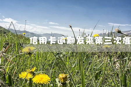 信用卡逾期发来第三次催告 信用卡逾期发来第三次催告