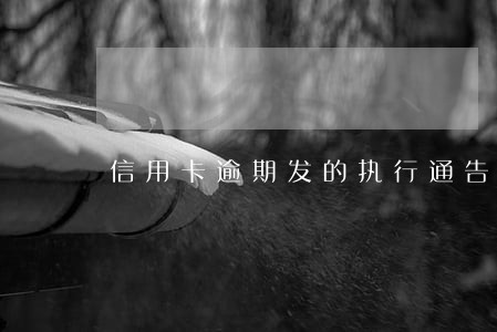 信用卡逾期发的执行通告 信用卡逾期发的执行通告