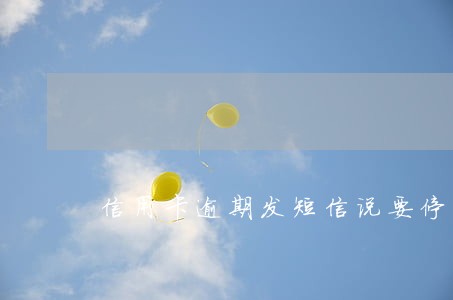 信用卡逾期发短信说要停卡 信用卡逾期发短信说要停卡