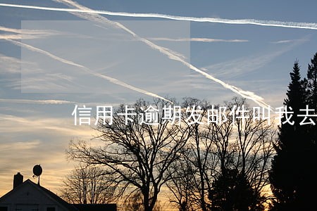 信用卡逾期发邮件叫我去经侦大队 信用卡逾期发邮件叫我去经侦大队