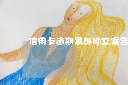信用卡逾期发邮件立案告知函 信用卡逾期发邮件立案告知函