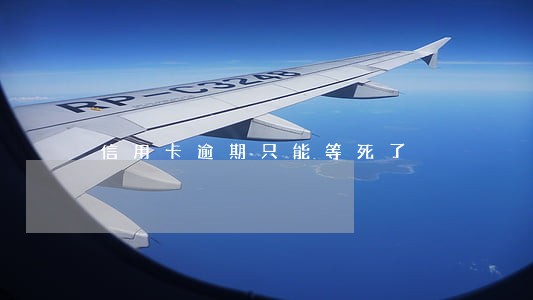 信用卡逾期只能等死了 信用卡逾期只能等死了