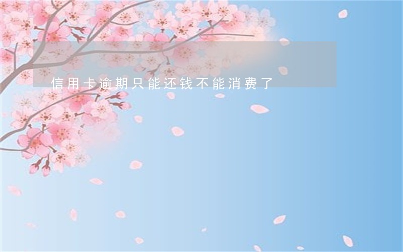 信用卡逾期只能还钱不能消费了 信用卡逾期只能还钱不能消费了