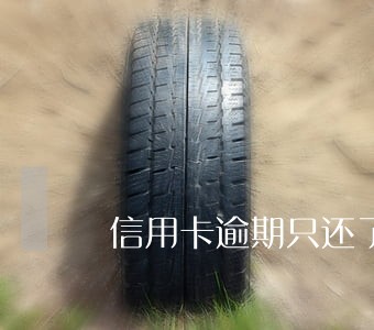 信用卡逾期只还了本金会怎么样 信用卡逾期只还了本金会怎么样
