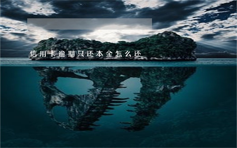 信用卡逾期只还本金怎么还 信用卡逾期只还本金怎么还