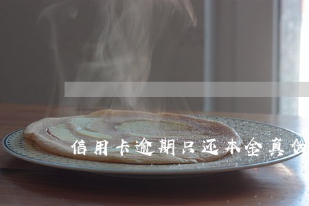 信用卡逾期只还本金真伪 信用卡逾期只还本金真伪