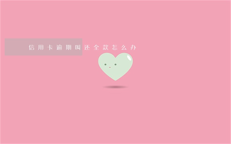 信用卡逾期叫还全款怎么办