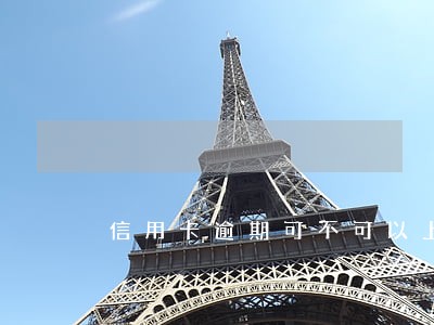 信用卡逾期可不可以上门 信用卡逾期可不可以上门