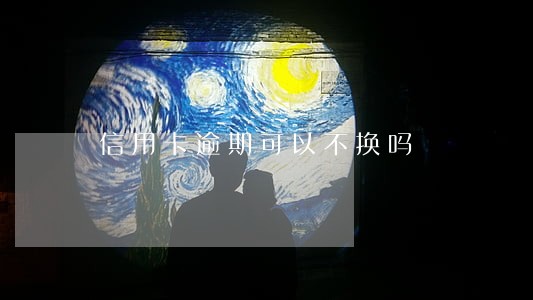 信用卡逾期可以不换吗 信用卡逾期可以不换吗
