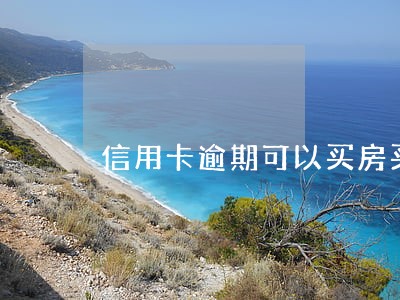 信用卡逾期可以买房买车吗 信用卡逾期可以买房买车吗