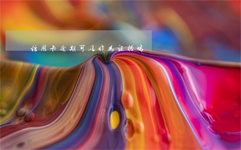 信用卡逾期可以作为证据吗 信用卡逾期可以作为证据吗