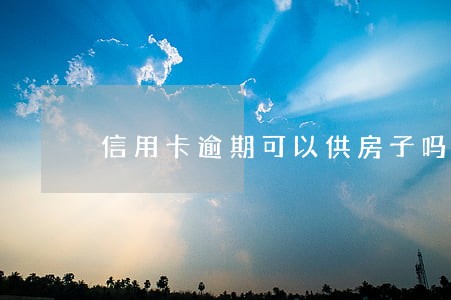 信用卡逾期可以供房子吗 信用卡逾期可以供房子吗