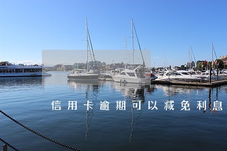 信用卡逾期可以减免利息和违约金吗 信用卡逾期可以减免利息和违约金吗