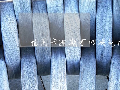 信用卡逾期可以减免征信吗 信用卡逾期可以减免征信吗