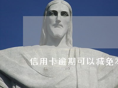 信用卡逾期可以减免本金吗
