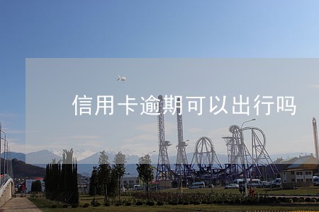 信用卡逾期可以出行吗