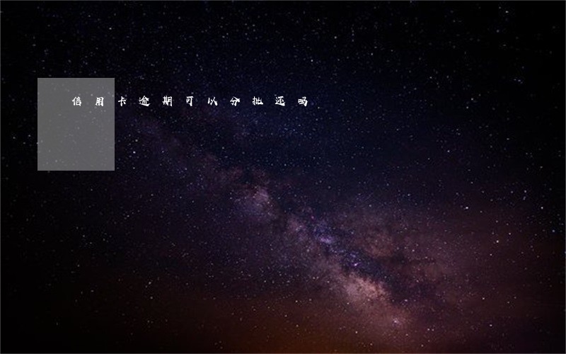 信用卡逾期可以分批还吗 信用卡逾期可以分批还吗