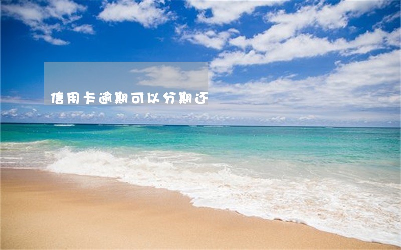 信用卡逾期可以分期还 信用卡逾期可以分期还