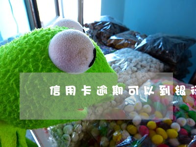 信用卡逾期可以到银行上班吗 信用卡逾期可以到银行上班吗
