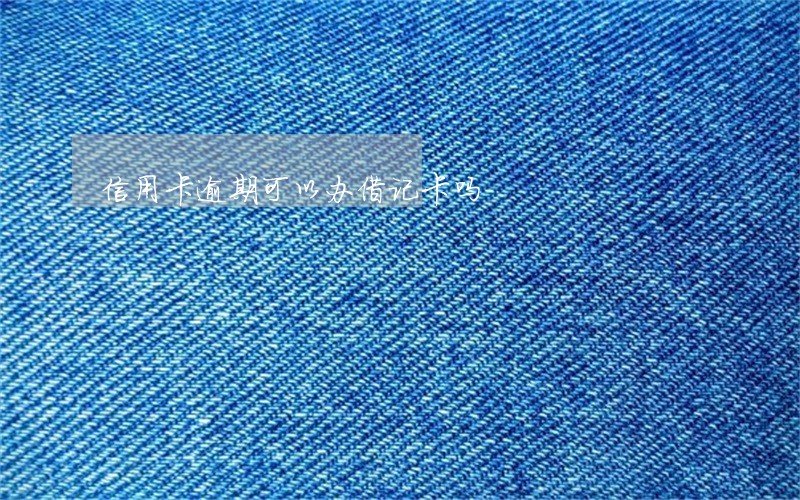 信用卡逾期可以办借记卡吗 信用卡逾期可以办借记卡吗