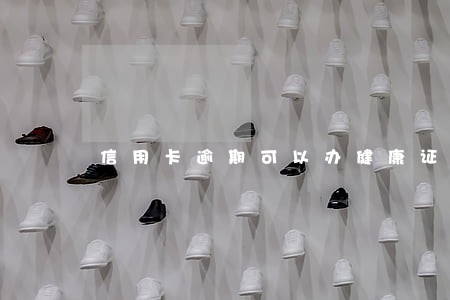 信用卡逾期可以办健康证吗 信用卡逾期可以办健康证吗