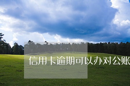 信用卡逾期可以办对公账号吗 信用卡逾期可以办对公账号吗