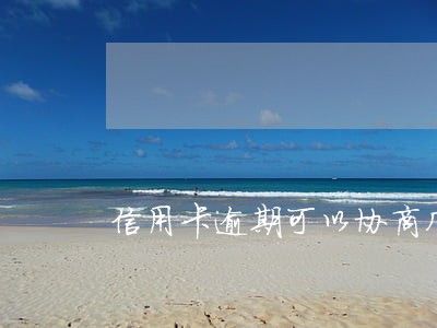 信用卡逾期可以协商几次 信用卡逾期可以协商几次