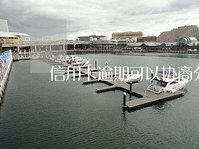 信用卡逾期可以协商分期还款 信用卡逾期可以协商分期还款
